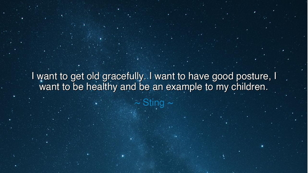 I want to get old gracefully. I want to have good posture, I want