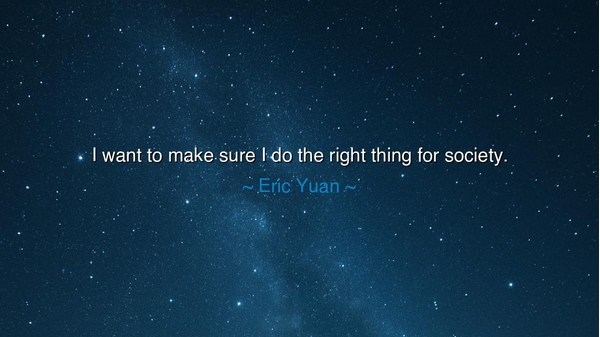 I want to make sure I do the right thing for society.