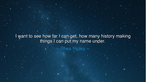 I want to see how far I can get, how many history making things I
