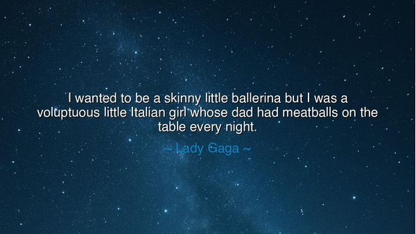 I wanted to be a skinny little ballerina but I was a voluptuous