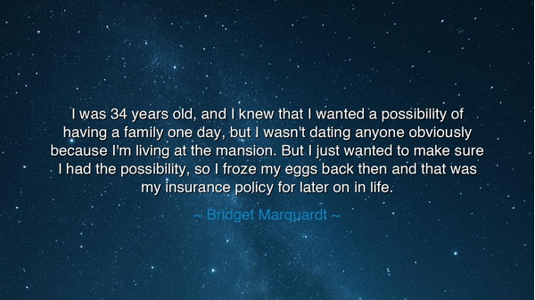 I was 34 years old, and I knew that I wanted a possibility of
