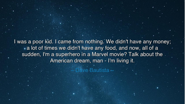 I was a poor kid. I came from nothing. We didn't have any money;