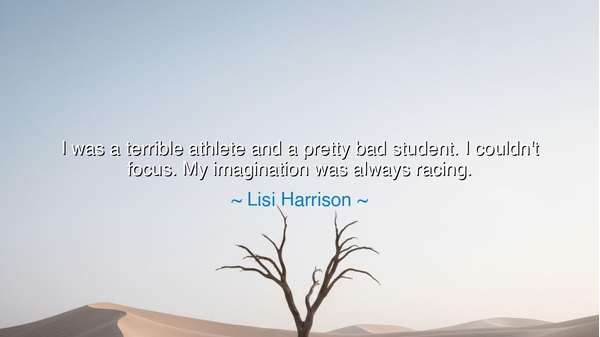 I was a terrible athlete and a pretty bad student. I couldn't