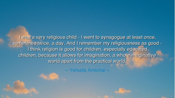 I was a very religious child - I went to synagogue at least once