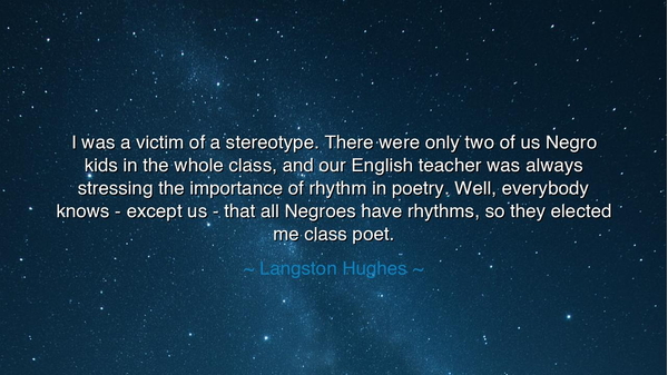 I was a victim of a stereotype. There were only two of us Negro