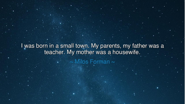 I was born in a small town. My parents, my father was a teacher.