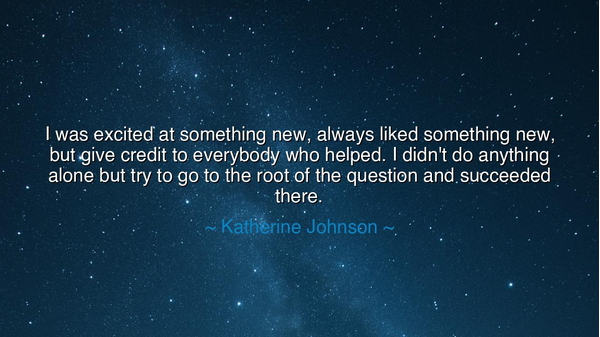 I was excited at something new, always liked something new, but