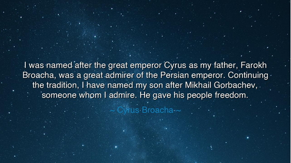 I was named after the great emperor Cyrus as my father, Farokh