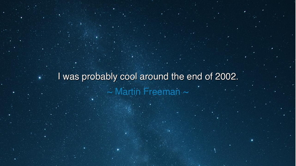 I was probably cool around the end of 2002.