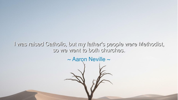 I was raised Catholic, but my father's people were Methodist, so