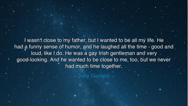 I wasn't close to my father, but I wanted to be all my life. He