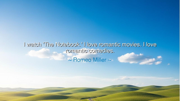 I watch 'The Notebook.' I love romantic movies. I love romantic