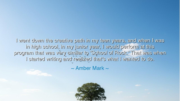 I went down the creative path in my teen years, and when I was