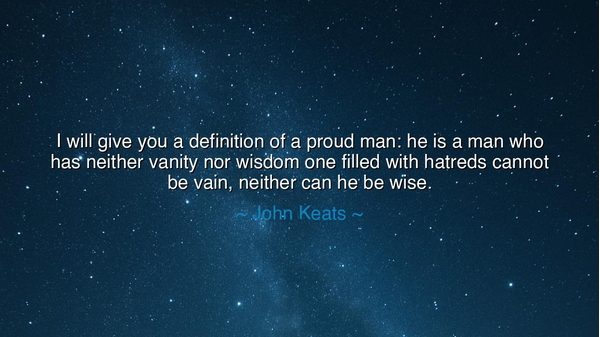 I will give you a definition of a proud man: he is a man who has