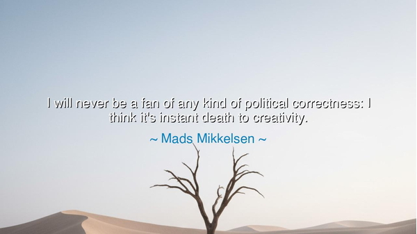 I will never be a fan of any kind of political correctness: I
