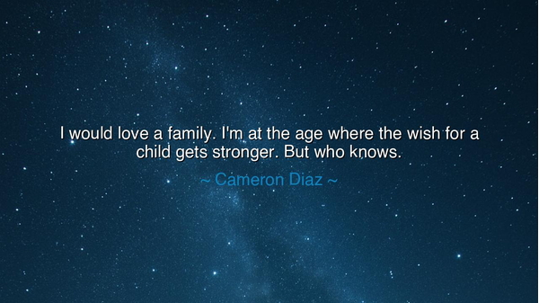 I would love a family. I'm at the age where the wish for a child