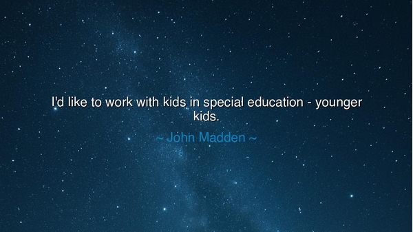 I'd like to work with kids in special education - younger kids.