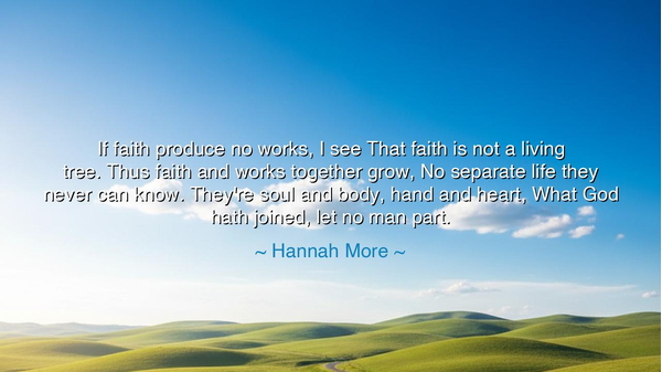 If faith produce no works, I see That faith is not a living tree.
