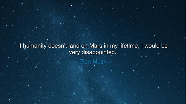 If humanity doesn't land on Mars in my lifetime, I would be very