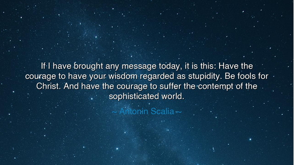 If I have brought any message today, it is this: Have the courage