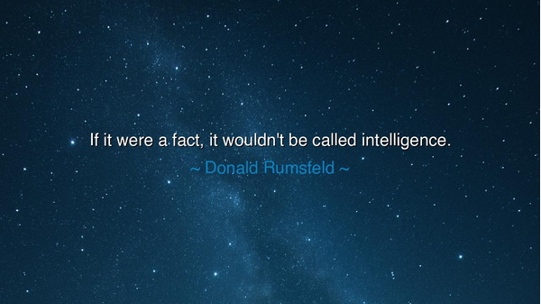 If it were a fact, it wouldn't be called intelligence.