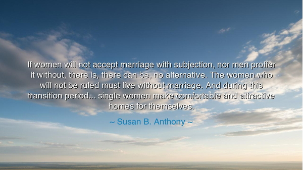 If women will not accept marriage with subjection, nor men