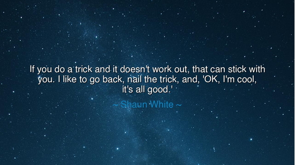 If you do a trick and it doesn't work out, that can stick with