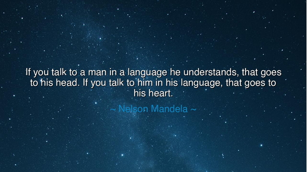 If you talk to a man in a language he understands, that goes to