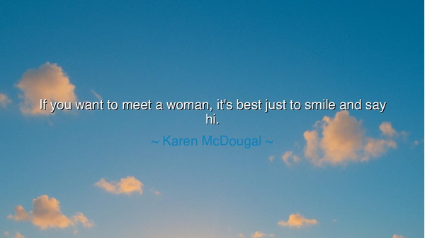 If you want to meet a woman, it's best just to smile and say hi.