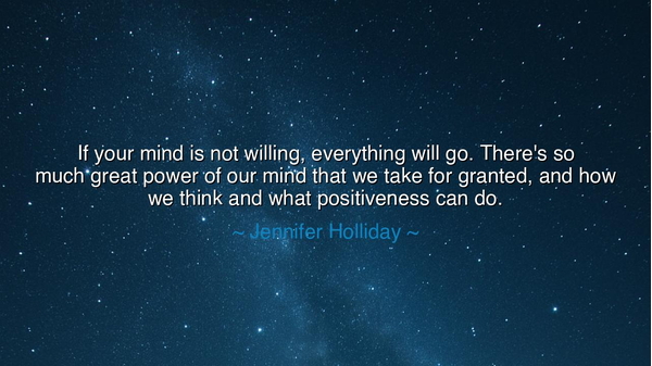 If your mind is not willing, everything will go. There's so much