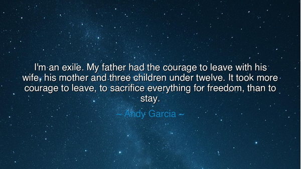 I'm an exile. My father had the courage to leave with his wife