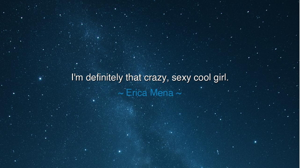 I'm definitely that crazy, sexy cool girl.