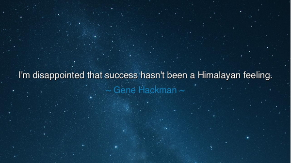 I'm disappointed that success hasn't been a Himalayan feeling.