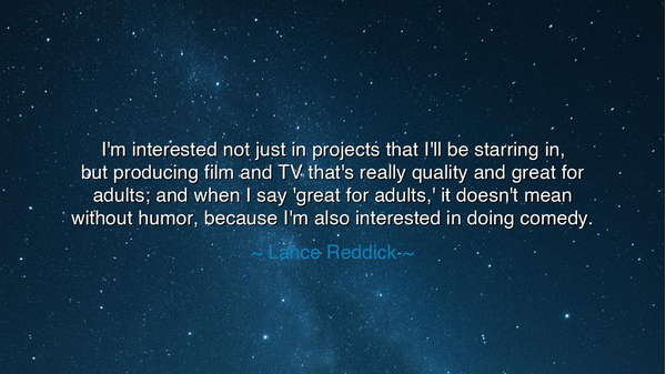 I'm interested not just in projects that I'll be starring in, but