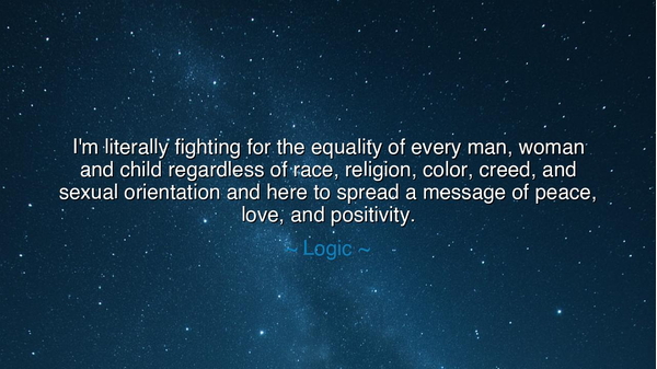 I'm literally fighting for the equality of every man, woman and