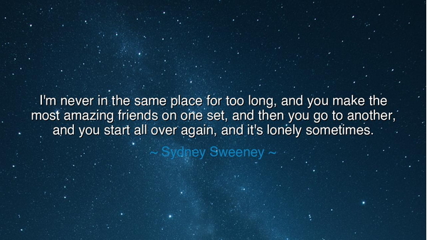 I'm never in the same place for too long, and you make the most