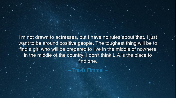 I'm not drawn to actresses, but I have no rules about that. I