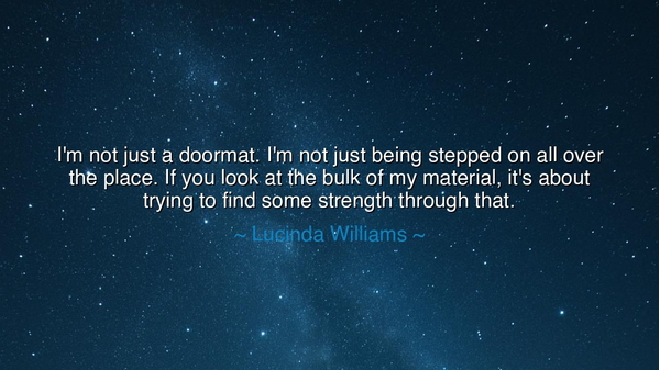 I'm not just a doormat. I'm not just being stepped on all over