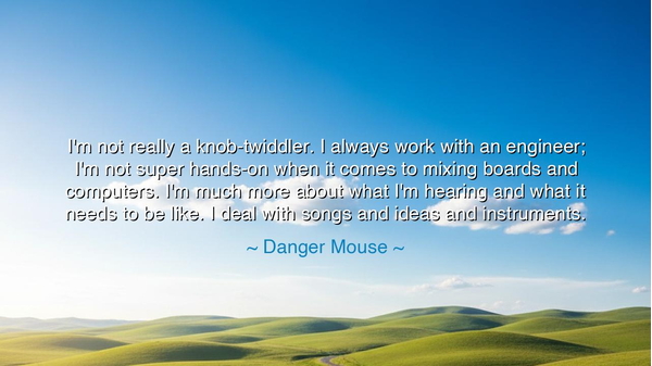 I'm not really a knob-twiddler. I always work with an engineer;