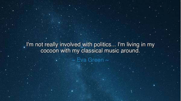 I'm not really involved with politics... I'm living in my cocoon