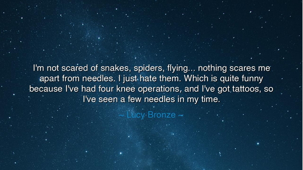 I'm not scared of snakes, spiders, flying... nothing scares me
