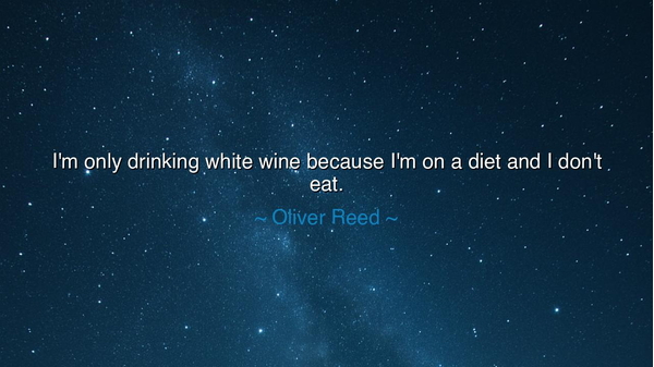I'm only drinking white wine because I'm on a diet and I don't