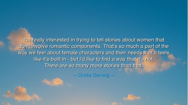I'm really interested in trying to tell stories about women that