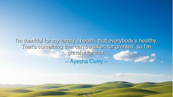 I'm thankful for my family's health, that everybody's healthy.