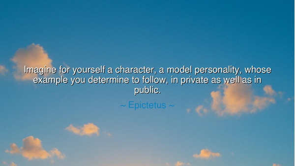 Imagine for yourself a character, a model personality, whose