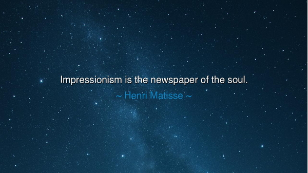 Impressionism is the newspaper of the soul.