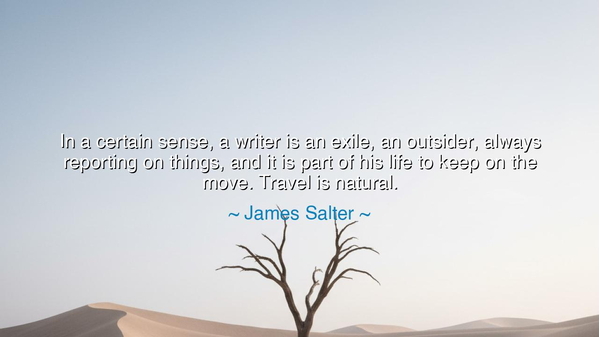 In a certain sense, a writer is an exile, an outsider, always