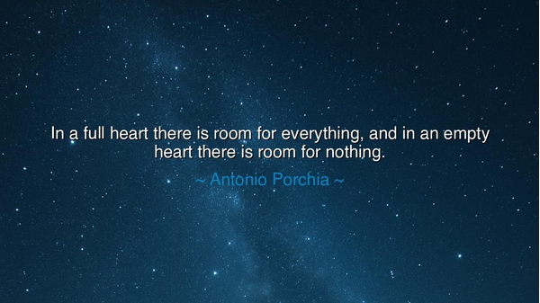 In a full heart there is room for everything, and in an empty