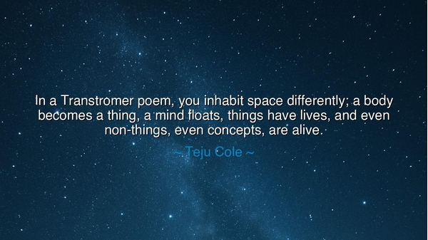 In a Transtromer poem, you inhabit space differently; a body