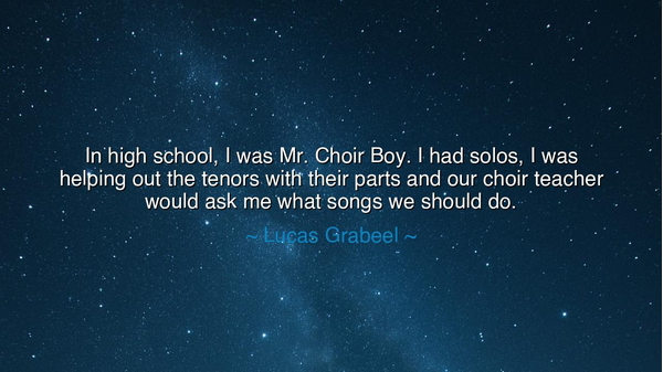 In high school, I was Mr. Choir Boy. I had solos, I was helping